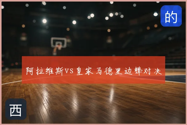 阿拉维斯vs皇家马德里边锋对决