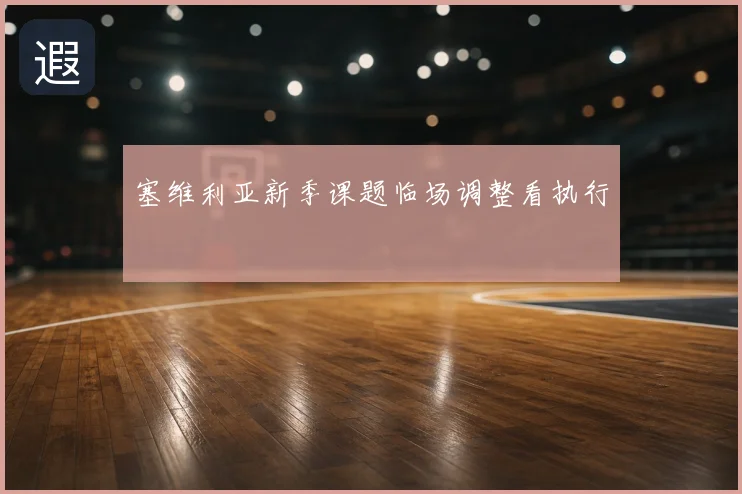 塞维利亚新季课题临场调整看执行